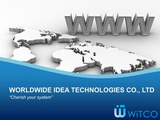 “Cherish your system”
WORLDWIDE IDEA TECHNOLOGIES CO., LTD
 