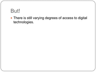 But!
 There is still varying degrees of access to digital
 technologies.
 
