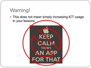 Warning!
 This does not mean simply increasing ICT usage
 in your lessons
 
