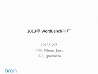 2013年 WordBench神戸
2013/12/7
作成 @bren_boss
協力 @uemera

 