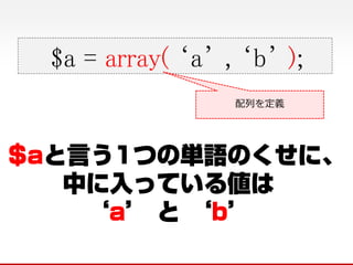 $a = array( ‘a’ , ‘b’ );
配列を定義
 