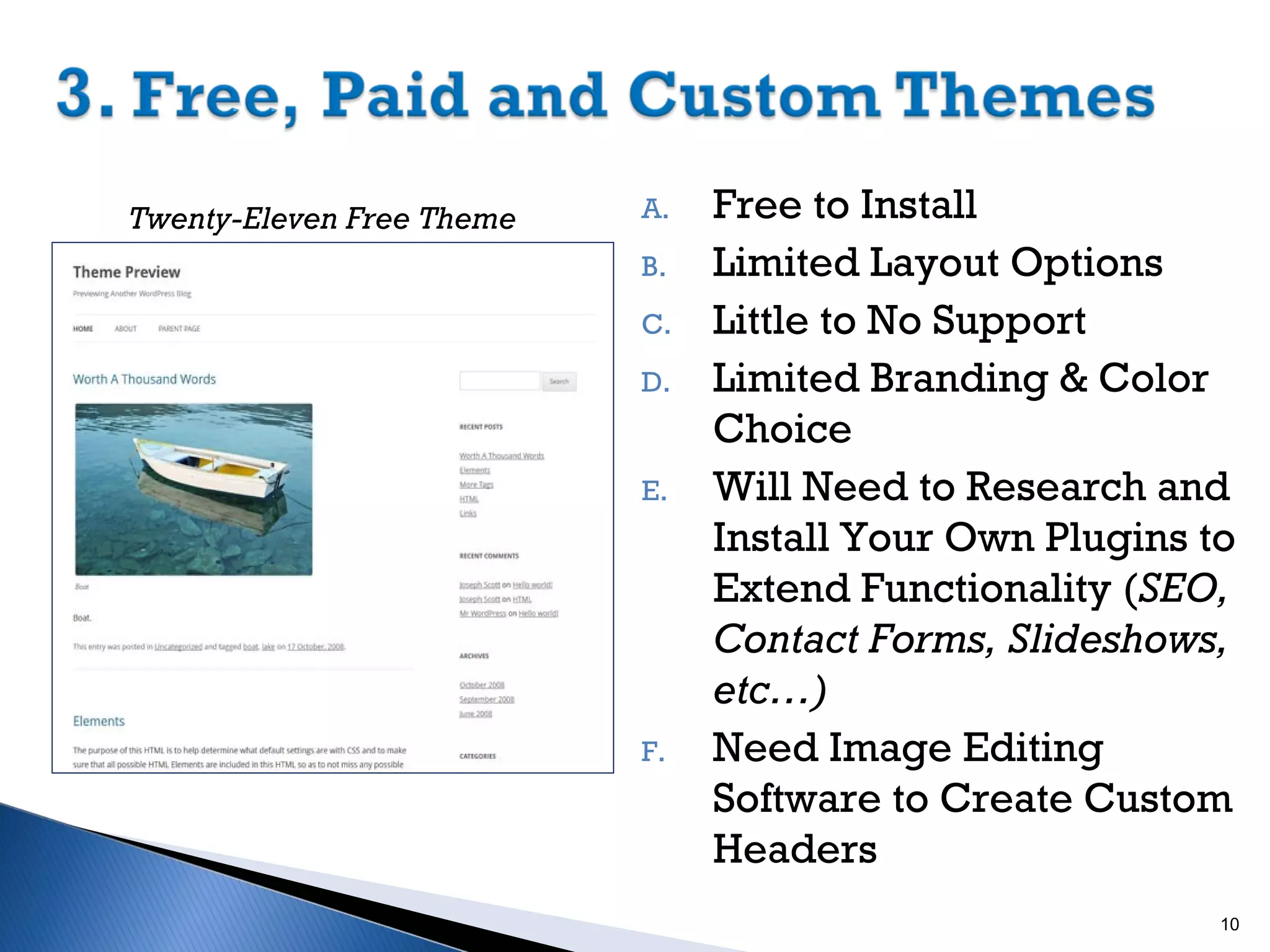 Twenty-Eleven Free Theme

A.
B.
C.
D.

E.

F.

Free to Install
Limited Layout Options
Little to No Support
Limited Branding & Color
Choice
Will Need to Research and
Install Your Own Plugins to
Extend Functionality (SEO,
Contact Forms, Slideshows,
etc…)
Need Image Editing
Software to Create Custom
Headers
10

 