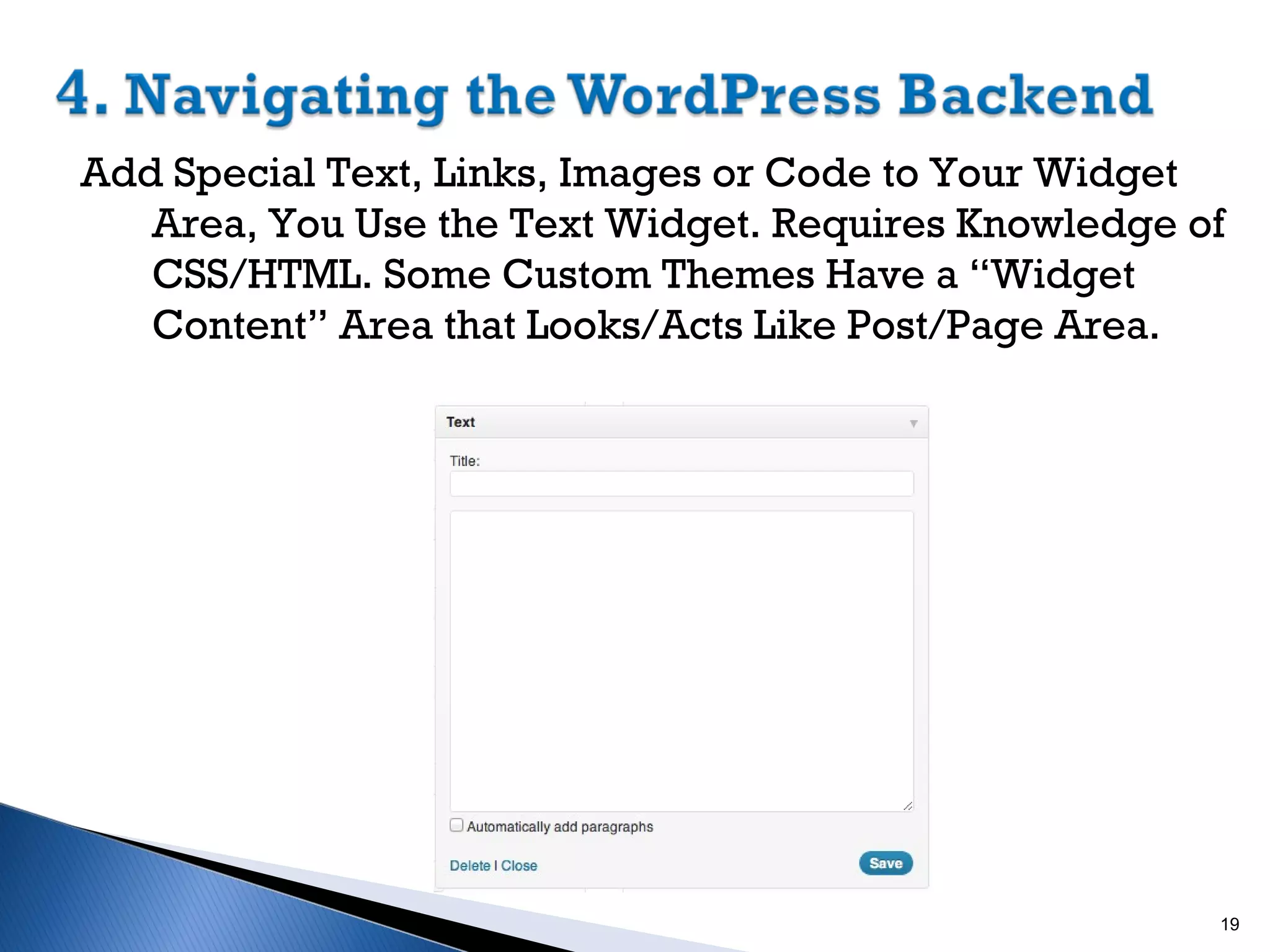 Add Special Text, Links, Images or Code to Your Widget
Area, You Use the Text Widget. Requires Knowledge of
CSS/HTML. Some Custom Themes Have a “Widget
Content” Area that Looks/Acts Like Post/Page Area.

19

 