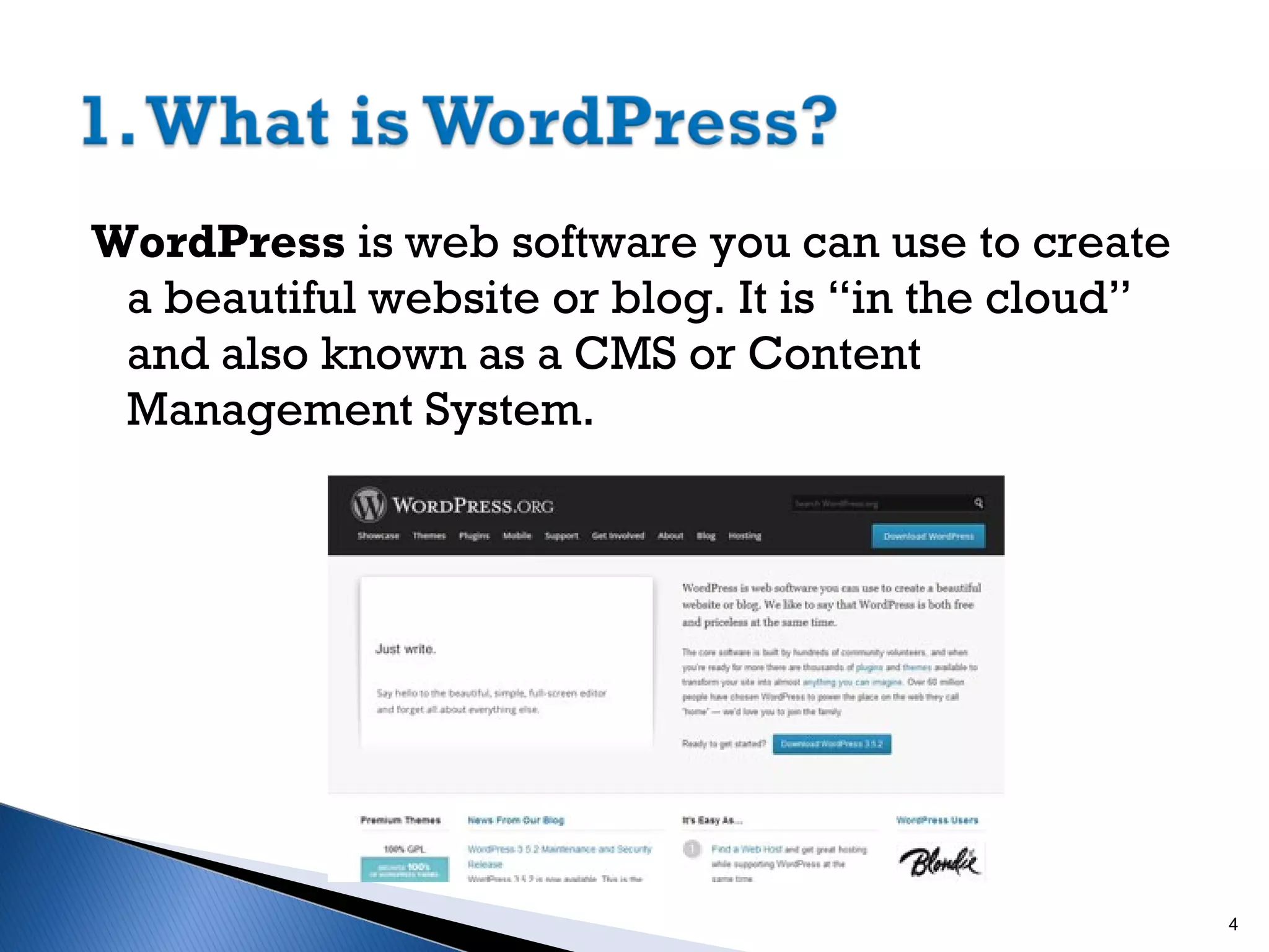WordPress is web software you can use to create
a beautiful website or blog. It is “in the cloud”
and also known as a CMS or Content
Management System.

4

 
