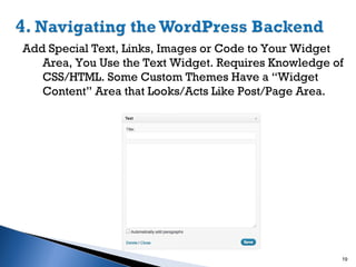Add Special Text, Links, Images or Code to Your Widget
Area, You Use the Text Widget. Requires Knowledge of
CSS/HTML. Some Custom Themes Have a “Widget
Content” Area that Looks/Acts Like Post/Page Area.

19

 