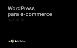 WordPress
para e-commerce
2013 03 05
 