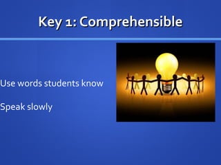 Use words students know
Speak slowly
Key 1: ComprehensibleKey 1: Comprehensible
 