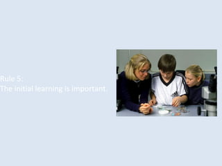 Rule 5:
The initial learning is important.
 