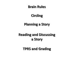 Brain RulesBrain Rules
CirclingCircling
Planning a StoryPlanning a Story
Reading and DiscussingReading and Discussing
a Storya Story
TPRS and GradingTPRS and Grading
 