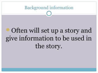 Background information
Often will set up a story and
give information to be used in
the story.
 