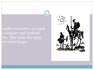 Parallel characters are used
to compare and contrast.
They also make the story
last much longer.
 