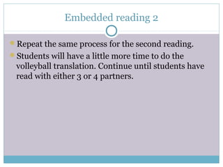 Embedded reading 2
Repeat the same process for the second reading.
Students will have a little more time to do the
volleyball translation. Continue until students have
read with either 3 or 4 partners.
 
