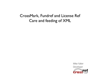 CrossMark, Fundref and License Ref
Care and feeding of XML

Mike Yalter
Developer

 