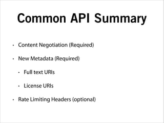 Common API Summary
•

Content Negotiation (Required)

•

New Metadata (Required)
•
•

•

Full text URIs
License URIs

Rate Limiting Headers (optional)

 