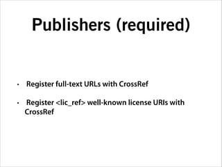 Publishers (required)

•

Register full-text URLs with CrossRef

•

Register <lic_ref> well-known license URIs with
CrossRef

 