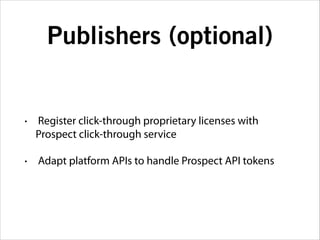 Publishers (optional)

•

Register click-through proprietary licenses with
Prospect click-through service

•

Adapt platform APIs to handle Prospect API tokens

 
