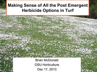 Making Sense of All the Post Emergent
Herbicide Options in Turf

Brian McDonald
OSU Horticulture
Dec 17, 2013

 