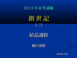 2013 年夏季訓練

創世記
（二）

結晶讀經
綱目要點
Builder Hsu

 
