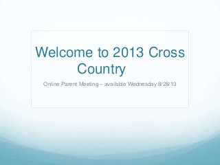 Welcome to 2013 Cross
Country
Online Parent Meeting – available Wednesday 8/28/13
 