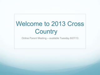 Welcome to 2013 Cross
Country
Online Parent Meeting – available Tuesday 8/27/13
 