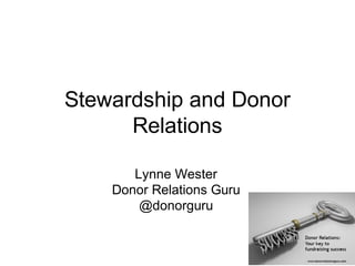 Stewardship and Donor
Relations
Lynne Wester
Donor Relations Guru
@donorguru
 