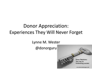 Donor Appreciation:
Experiences They Will Never Forget
Lynne M. Wester
@donorguru
 