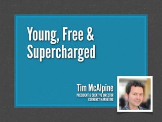 Young, Free &
Supercharged
Tim McAlpine
PRESIDENT & CREATIVE DIRECTOR
CURRENCY MARKETING
 
