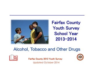 Fairfax County 
Youth Survey 
School Year 
2013-2014 
Alcohol, Tobacco and Other Drugs 
Fairfax County 2013 Youth Survey 
Updated October 2014 
 