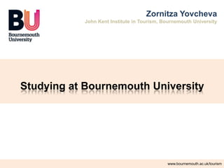 www.bournemouth.ac.uk/business-services
Studying at Bournemouth University
Zornitza Yovcheva
John Kent Institute in Tourism, Bournemouth University
www.bournemouth.ac.uk/tourism
 