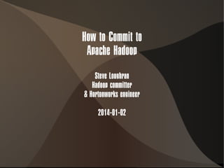 How to Commit to
Apache Hadoop
Steve Loughran
Hadoop committer
& Hortonworks engineer
2014-01-02

 