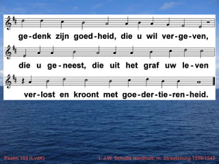 Psalm 103 (LvdK)

t. J.W. Schulte Nordholt; m. Straatsburg 1539/1543

 
