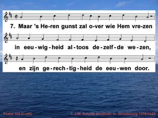 Psalm 103 (LvdK)

t. J.W. Schulte Nordholt; m. Straatsburg 1539/1543

 