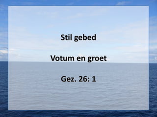 Stil gebed
Votum en groet
Gez. 26: 1

 