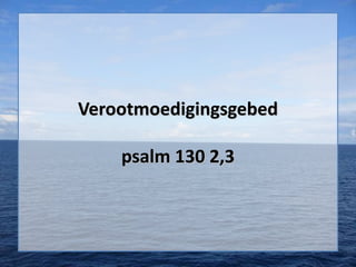 Verootmoedigingsgebed
psalm 130 2,3

 