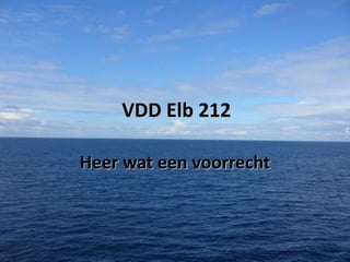 VDD Elb 212
Heer wat een voorrecht

 
