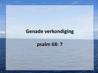 Genade verkondiging
psalm 68: 7

 