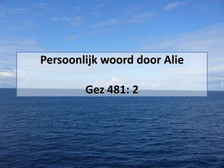 Persoonlijk woord door Alie

Gez 481: 2

 