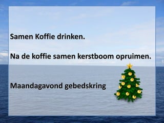 Samen Koffie drinken.
Na de koffie samen kerstboom opruimen.

Maandagavond gebedskring

 