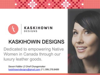 KASKIHOWIN DESIGNS
Dedicated to empowering Native
Women in Canada through our
luxury leather goods.
Devon Fiddler // Chief Changemaker
kaskihowindesigns@gmail.com // 1.306.270.8489

 
