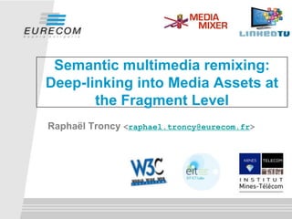 Semantic multimedia remixing:
Deep-linking into Media Assets at
the Fragment Level
Raphaël Troncy <raphael.troncy@eurecom.fr>

 