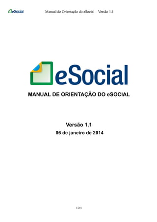Manual de Orientação do eSocial – Versão 1.1 
MANUAL DE ORIENTAÇÃO DO eSOCIAL 
Versão 1.1 
06 de janeiro de 2014 
1/201 
 