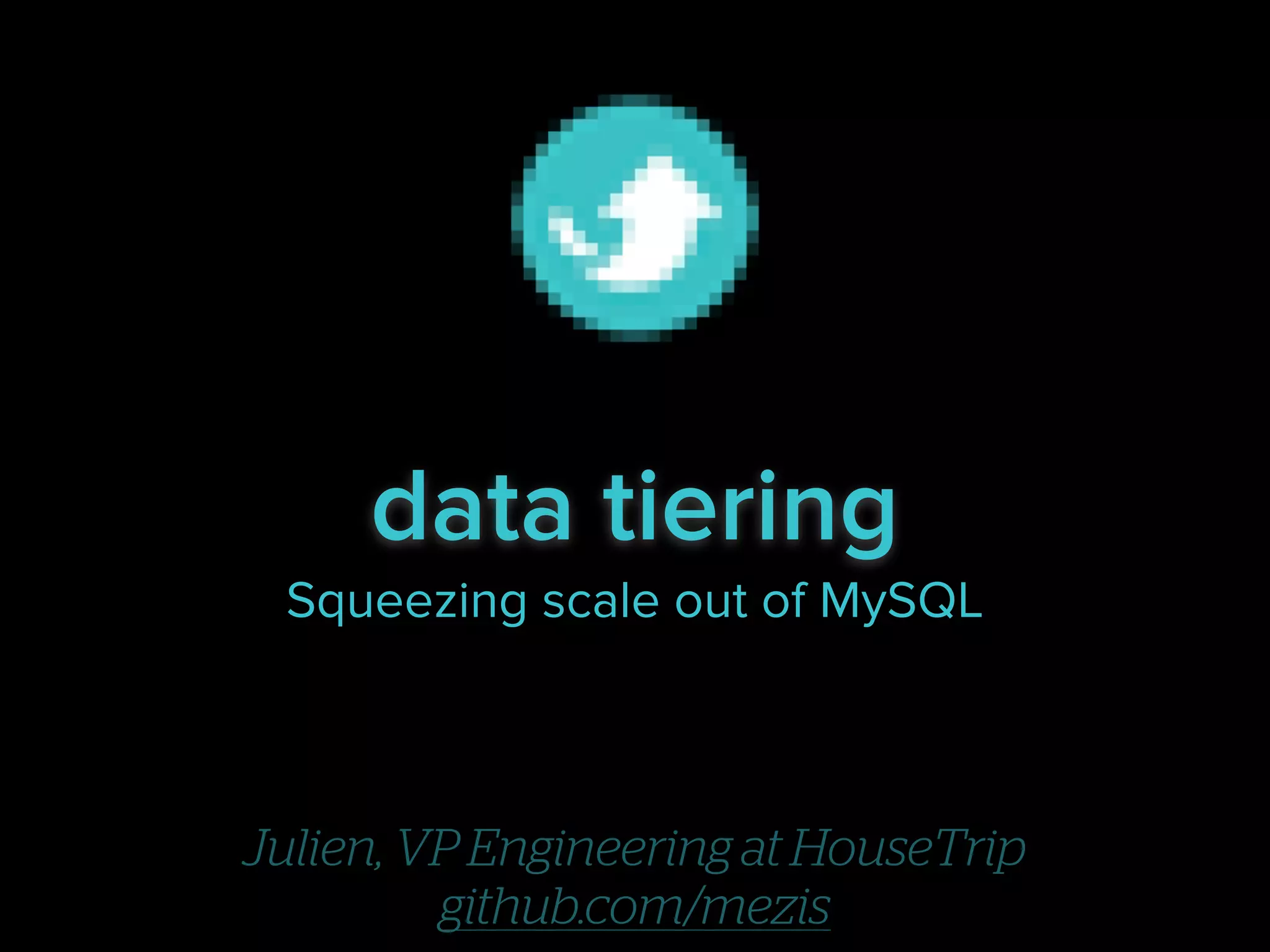 data tiering
Squeezing scale out of MySQL

Julien, VP Engineering at HouseTrip
github.com/mezis

 