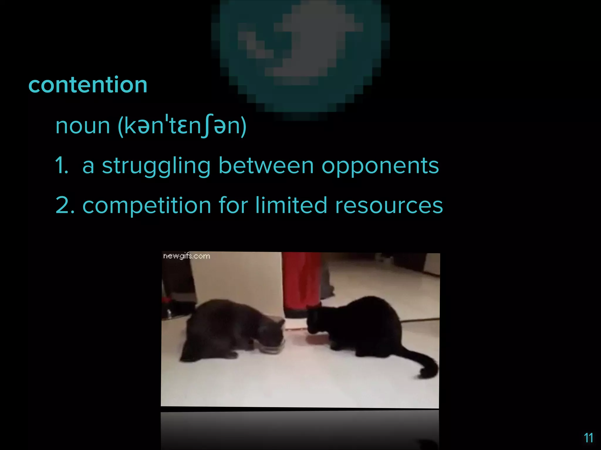 contention
noun (kənˈtɛnʃən)
1. a struggling between opponents
2. competition for limited resources

11

 