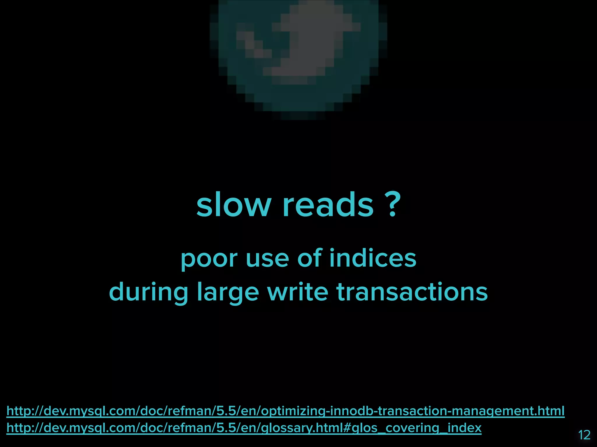 slow reads ?
poor use of indices 
during large write transactions

http://dev.mysql.com/doc/refman/5.5/en/optimizing-innodb-transaction-management.html 
http://dev.mysql.com/doc/refman/5.5/en/glossary.html#glos_covering_index

12

 