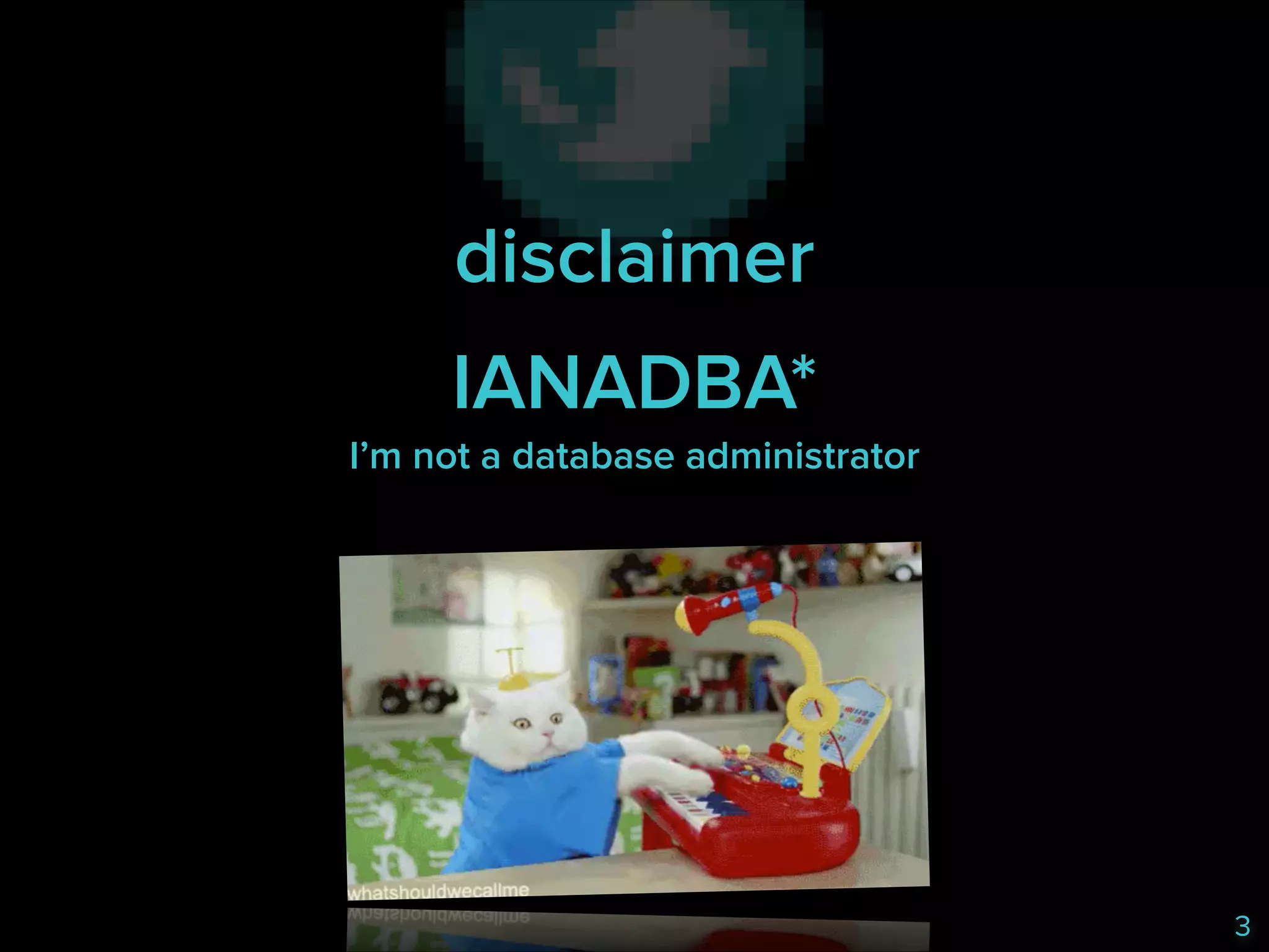 disclaimer
IANADBA* 
I’m not a database administrator

3

 