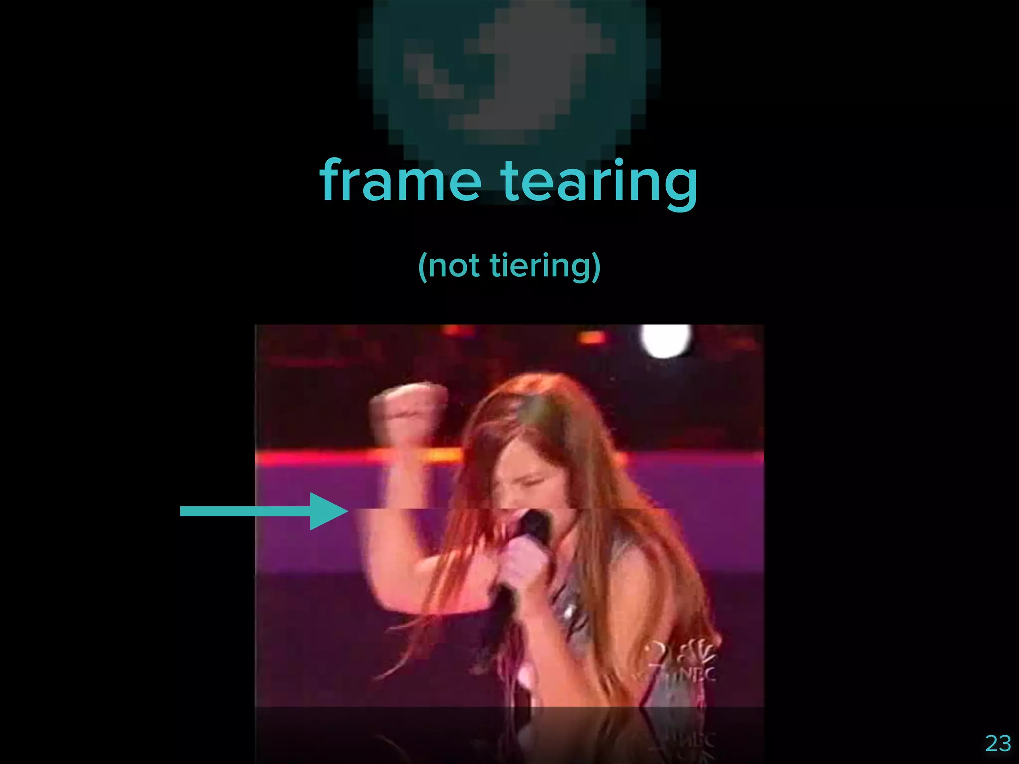 frame tearing
(not tiering)

23

 