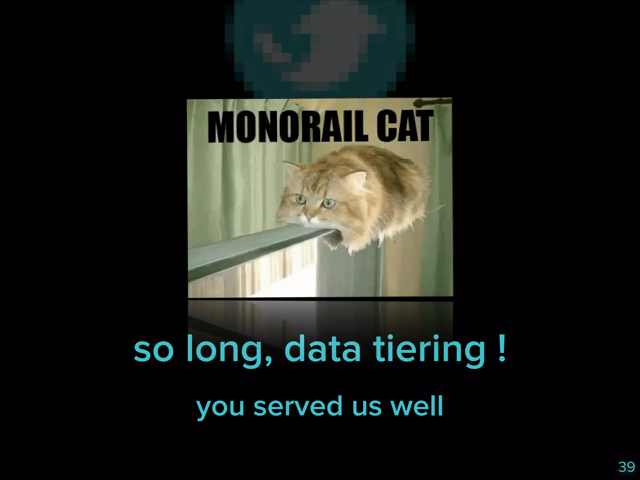 so long, data tiering !
you served us well
39

 