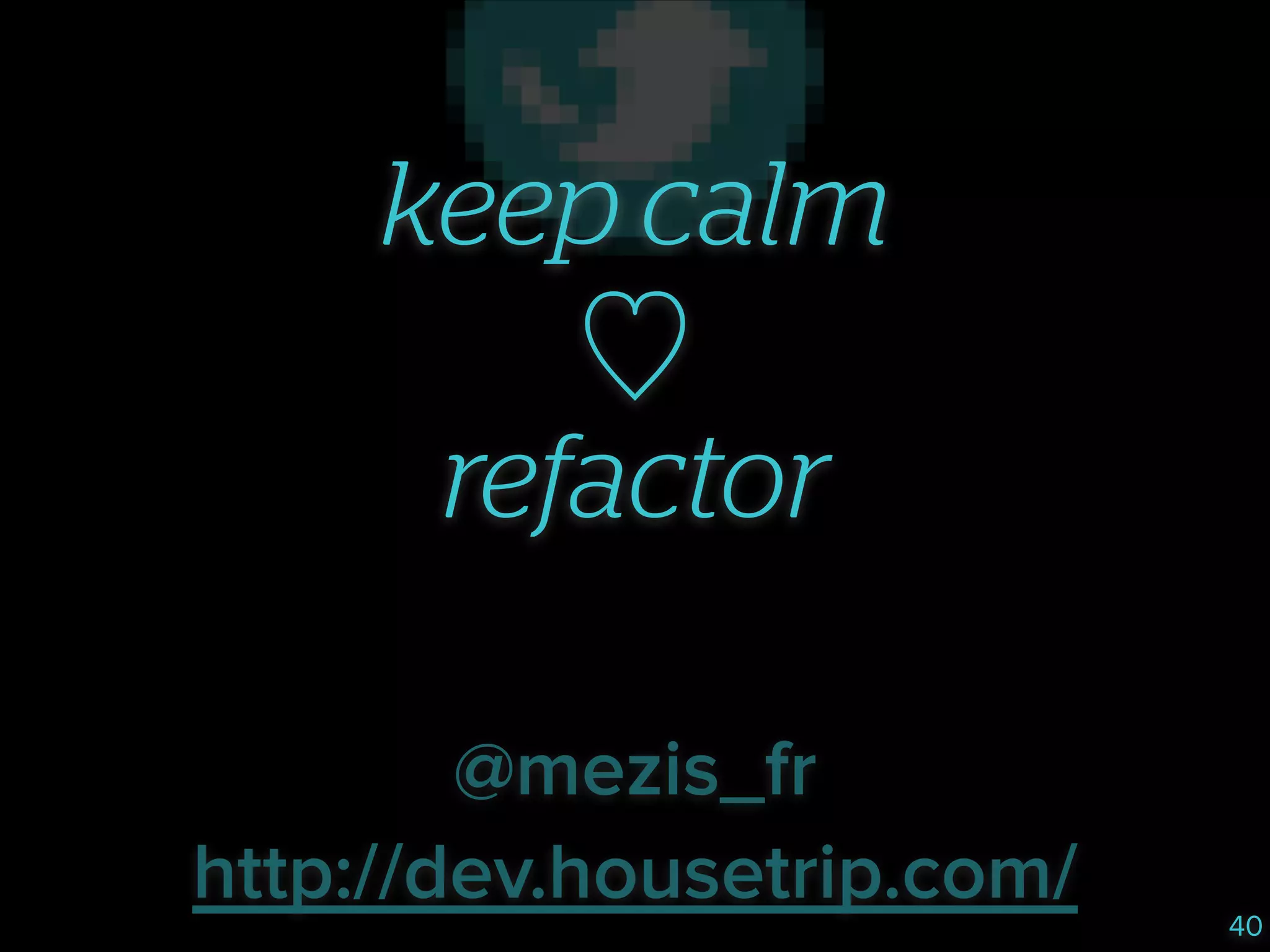 keep calm
♡
refactor
@mezis_fr
http://dev.housetrip.com/

40

 