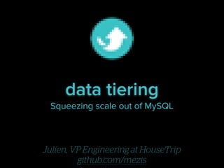data tiering
Squeezing scale out of MySQL

Julien, VP Engineering at HouseTrip
github.com/mezis

 