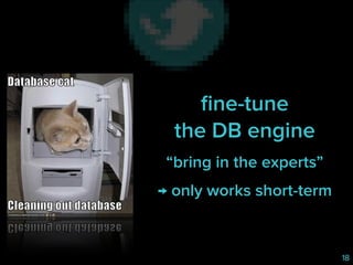 ﬁne-tune 
the DB engine
“bring in the experts”
→ only works short-term

18

 